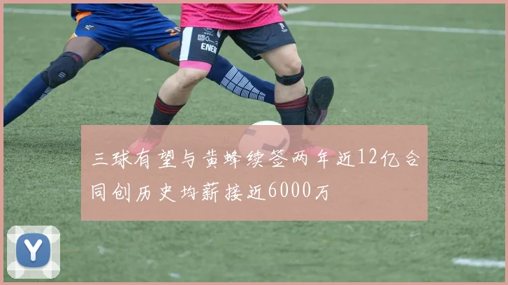 三球有望与黄蜂续签两年近12亿合同创历史均薪接近6000万