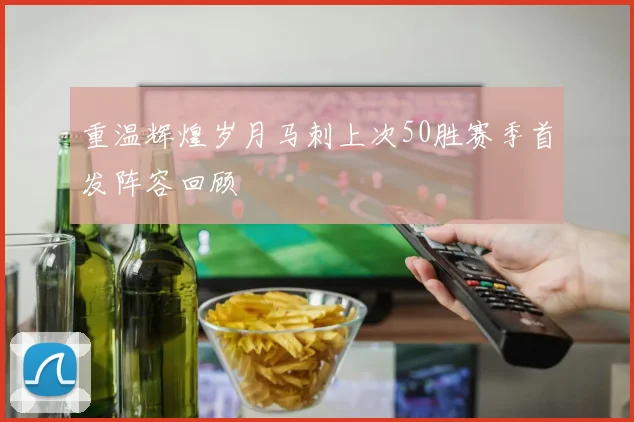 重温辉煌岁月马刺上次50胜赛季首发阵容回顾