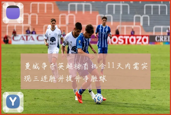曼城争夺英超榜首机会11天内需实现三连胜并提升净胜球