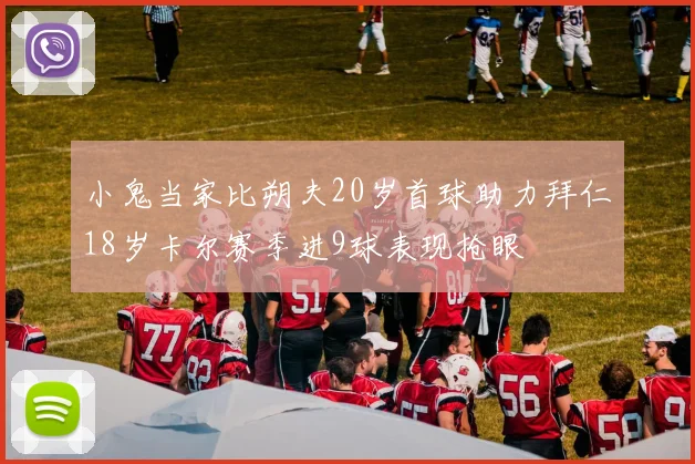 小鬼当家比朔夫20岁首球助力拜仁18岁卡尔赛季进9球表现抢眼